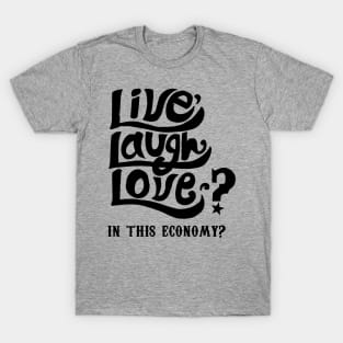 Live, Laugh, Love? In This Economy? T-Shirt